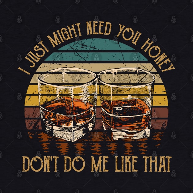 I Just Might Need You Honey, Don't Do Me Like That Quotes Wine Glasses by Creative feather